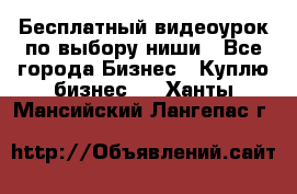 Бесплатный видеоурок по выбору ниши - Все города Бизнес » Куплю бизнес   . Ханты-Мансийский,Лангепас г.